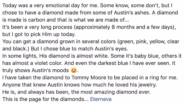 Review "Anyone that knew Austin knows how much he loved his jewelry. He is, and always has been, the most amazing diamond ever.".