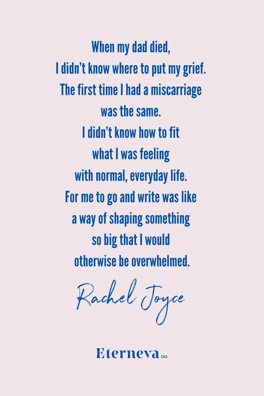 Quote card: Rachel Joyce on writing as a way to shape grief that was too big to hold.