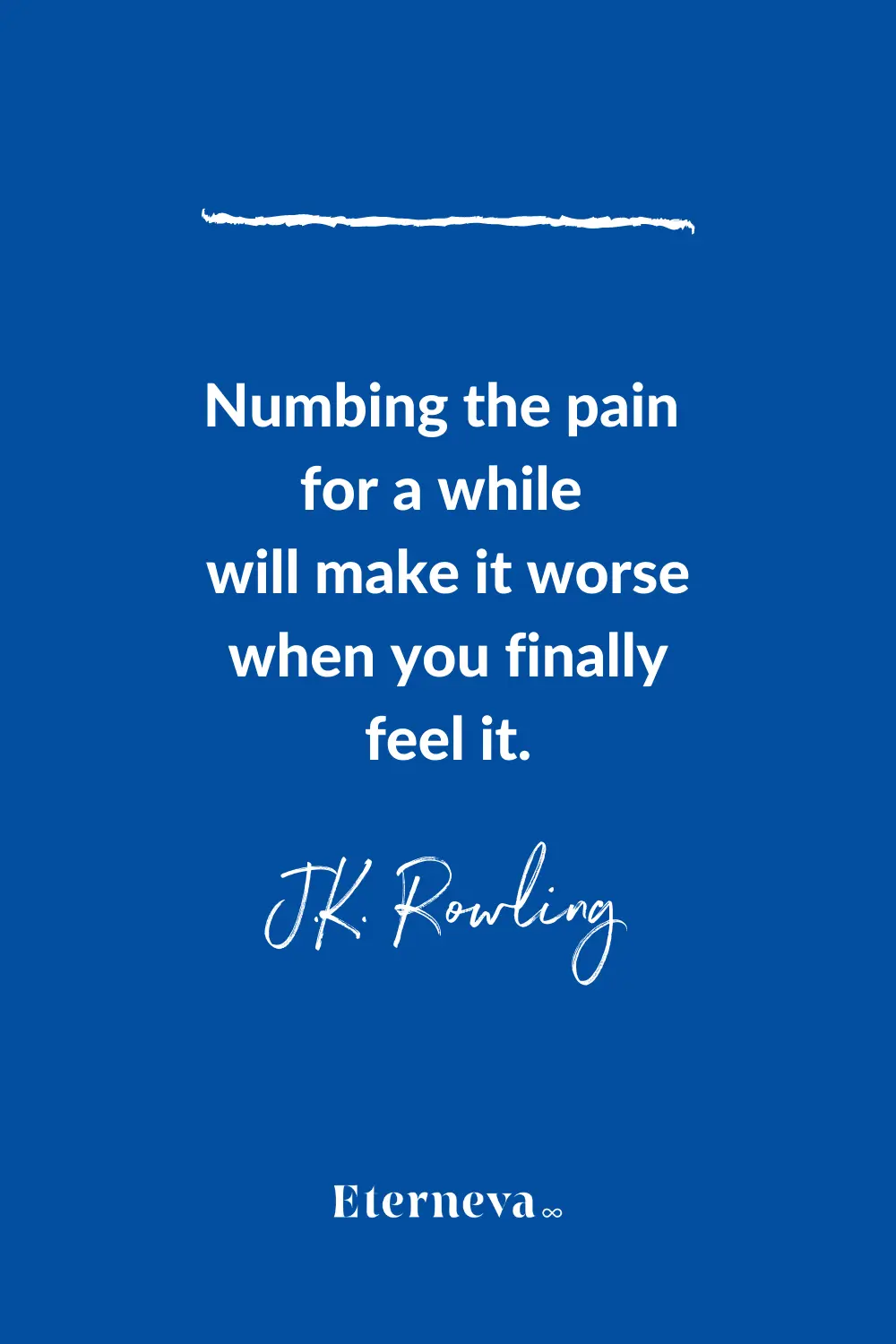 Quote card: J.K. Rowling, 'Numbing the pain for a while will make it worse when you finally feel it.'
