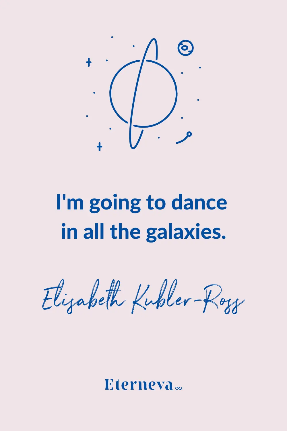 Quote card with a planet: 'I'm going to dance in all the galaxies.' Elisabeth Kubler-Ross.